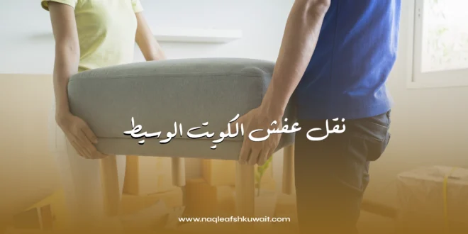 شركة نقل عفش الكويت الوسيط | خدمات نقل أثاث احترافية وآمنة بأسعار مناسبة 1 نقل عفش الكويت الوسيط