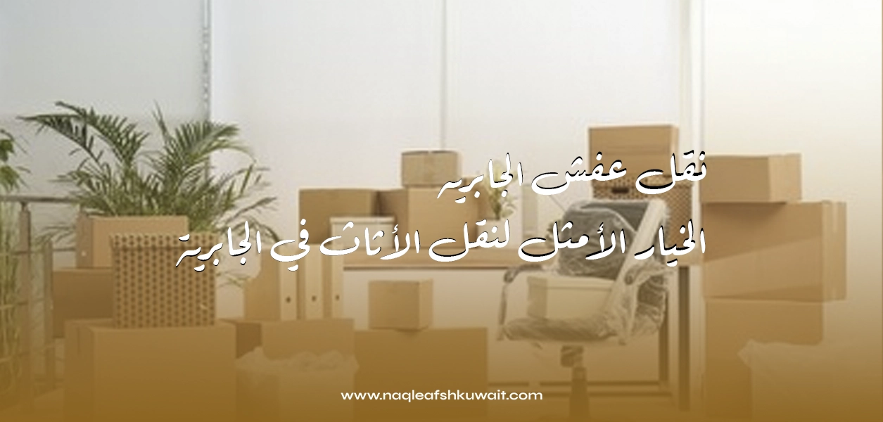 نقل عفش الجابريه: الخيار الأمثل لنقل الأثاث في الجابرية
