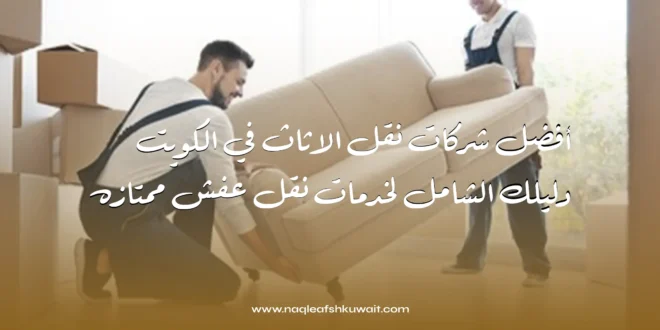 أفضل شركات نقل الأثاث في الكويت: دليلك الشامل لخدمات نقل عفش ممتازه 1 نقل الأثاث في الكويت