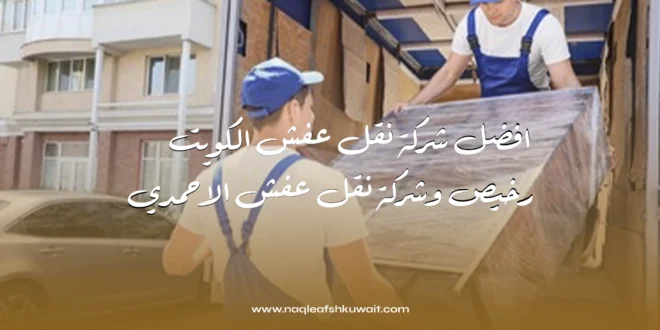 افضل شركة نقل عفش الكويت رخيص وشركة نقل عفش الاحمدي 1 نقل عفش الكويت رخيص