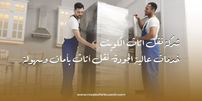 شركة نقل اثاث الكويت: خدمات عالية الجودة نقل أثاث بأمان وسهولة 1 شركة نقل اثاث الكويت: خدمات عالية الجودة نقل أثاث بأمان وسهولة