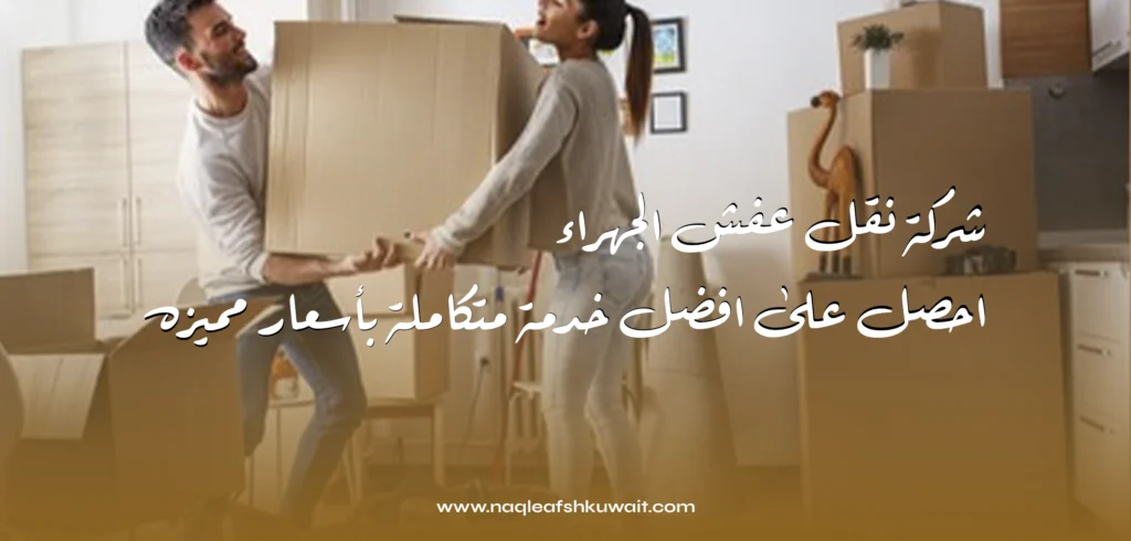 شركة نقل عفش الجهراء: احصل على افضل خدمة متكاملة بأسعار مميزه
