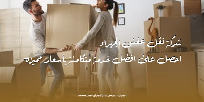 شركة نقل عفش الجهراء: احصل على افضل خدمة متكاملة بأسعار مميزه