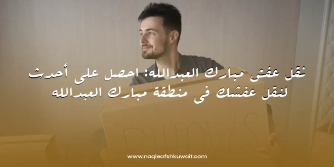 نقل عفش مبارك العبدالله: احصل على أحدث الخدمات لنقل عفشك في منطقة مبارك العبدالله 1 نقل عفش مبارك العبدالله