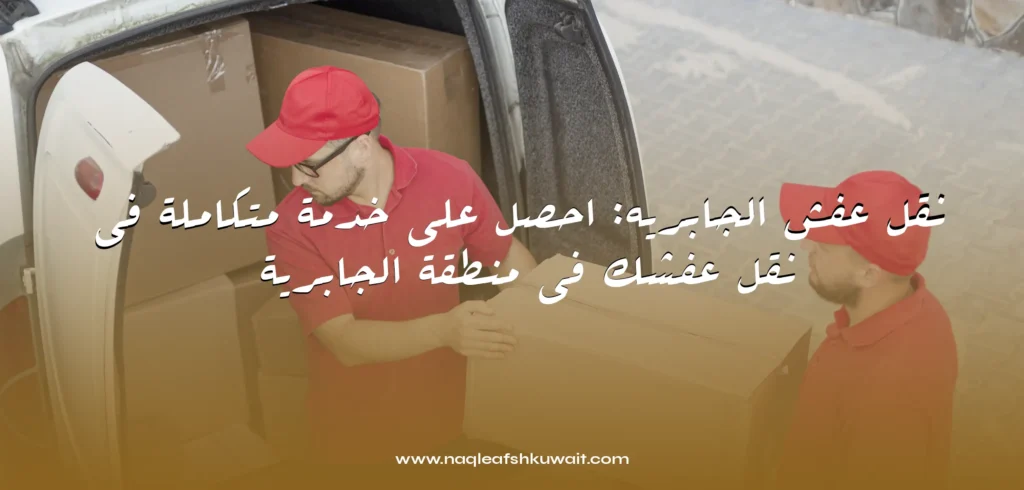 نقل عفش الجابريه نقل عفش الجابريه: احصل على خدمة متكاملة في نقل عفشك في منطقة الجابرية