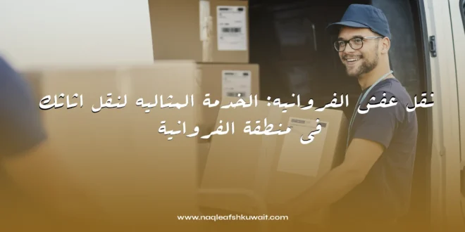نقل عفش الفروانيه: الخدمة المثاليه لنقل اثاثك في منطقة الفروانية 1 نقل عفش الفروانيه
