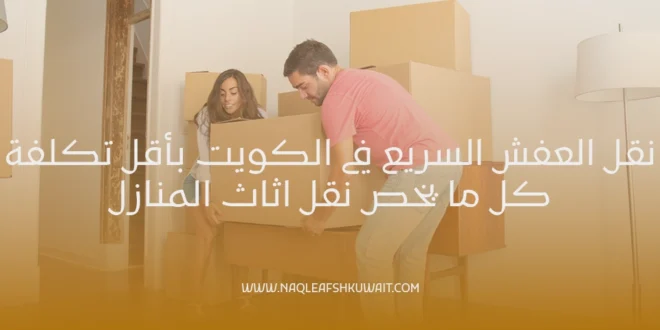 نقل العفش السريع في الكويت بأقل تكلفة | كل ما يخص نقل اثاث المنازل